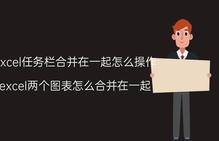 excel任务栏合并在一起怎么操作 excel两个图表怎么合并在一起？